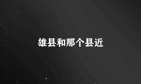 雄县和那个县近