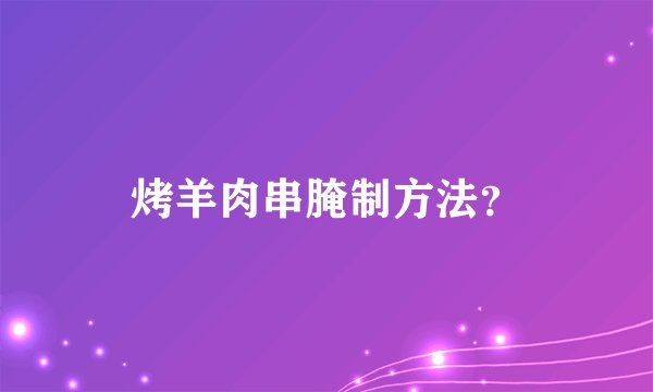 烤羊肉串腌制方法？