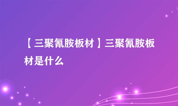【三聚氰胺板材】三聚氰胺板材是什么