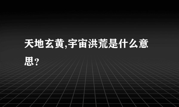 天地玄黄,宇宙洪荒是什么意思?