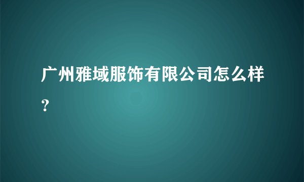 广州雅域服饰有限公司怎么样？