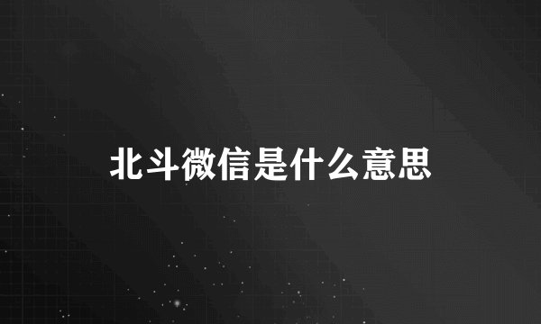 北斗微信是什么意思