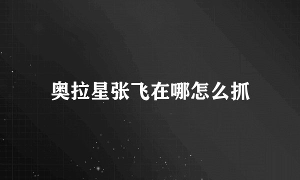 奥拉星张飞在哪怎么抓