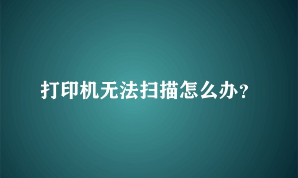 打印机无法扫描怎么办？