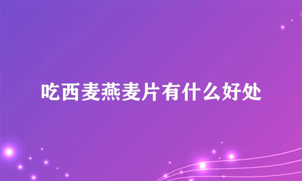 吃西麦燕麦片有什么好处