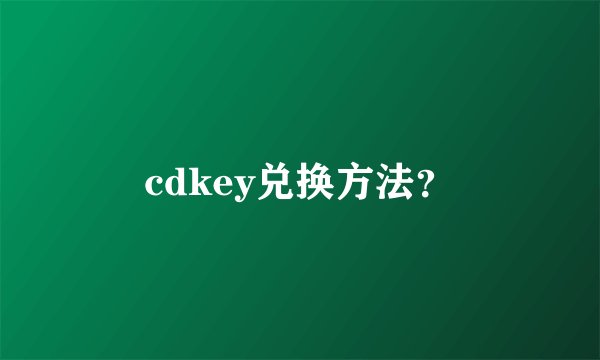 cdkey兑换方法？