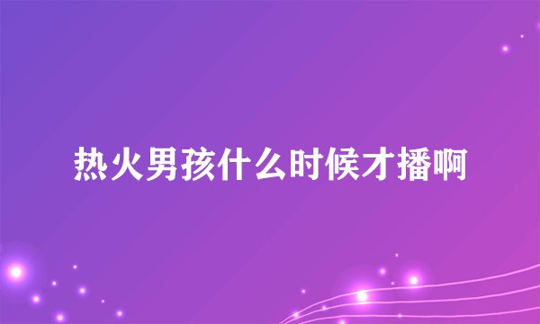 热火男孩什么时候才播啊