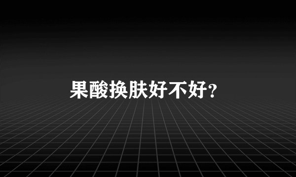 果酸换肤好不好?