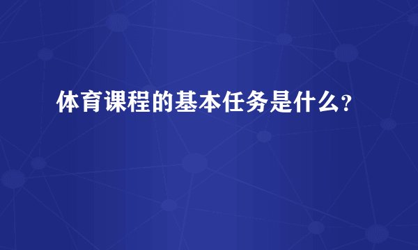 体育课程的基本任务是什么？