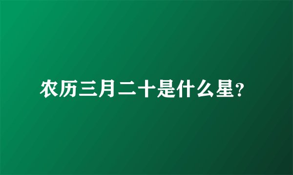 农历三月二十是什么星？