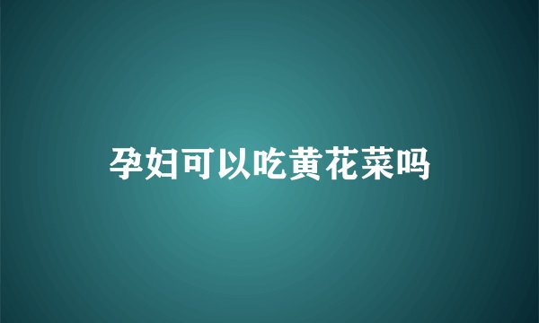 孕妇可以吃黄花菜吗