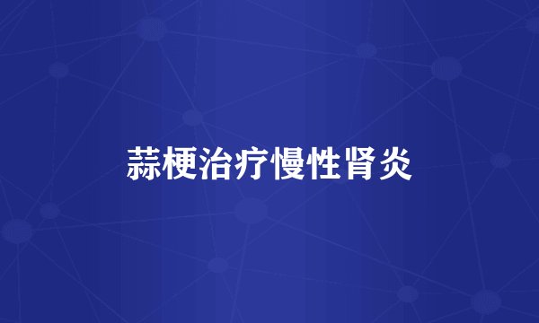 蒜梗治疗慢性肾炎