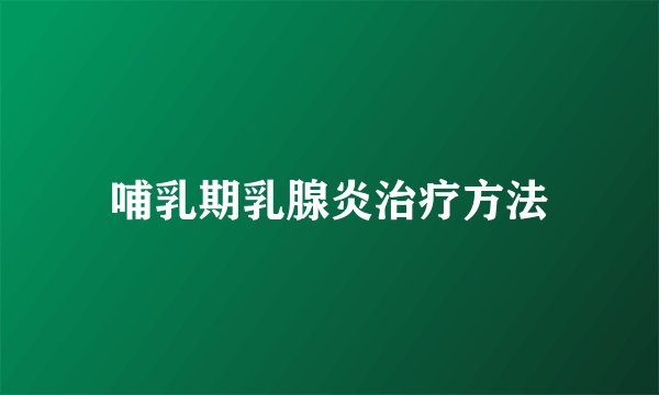 哺乳期乳腺炎治疗方法