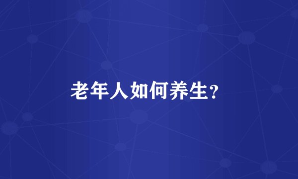 老年人如何养生？