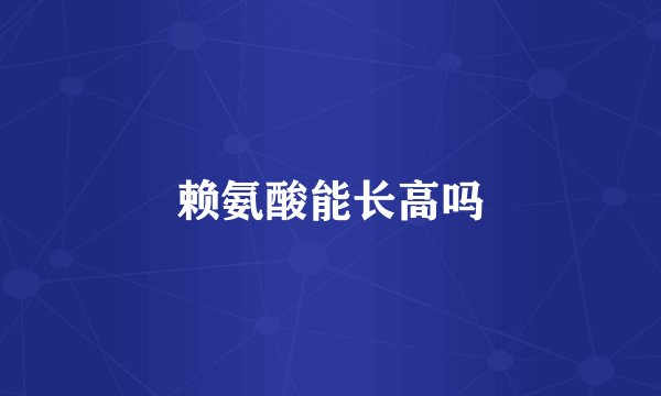 赖氨酸能长高吗