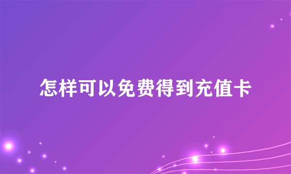 怎样可以免费得到充值卡