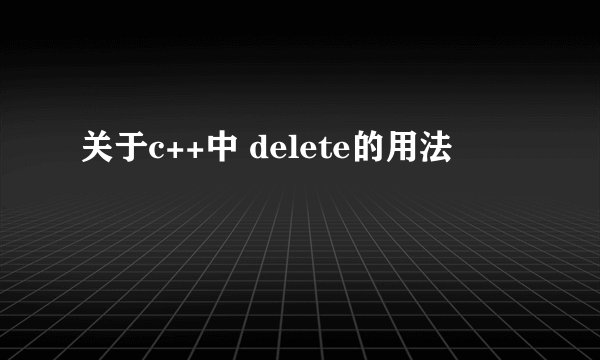 关于c++中 delete的用法