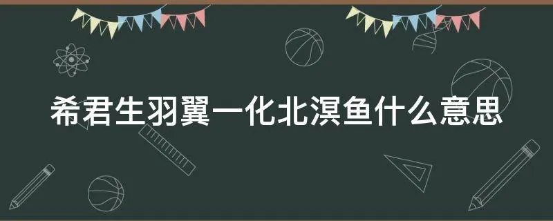 希君生羽翼一化北溟鱼什么意思