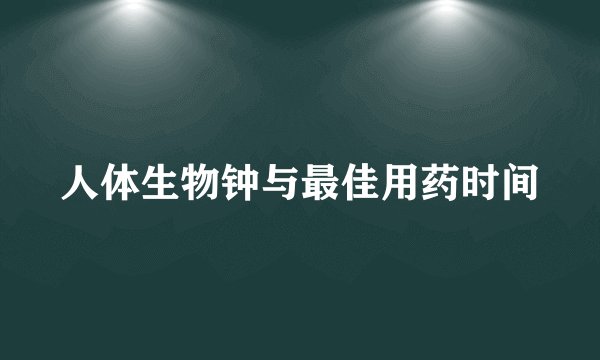 人体生物钟与最佳用药时间