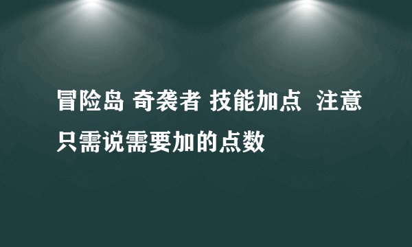 冒险岛 奇袭者 技能加点  注意只需说需要加的点数