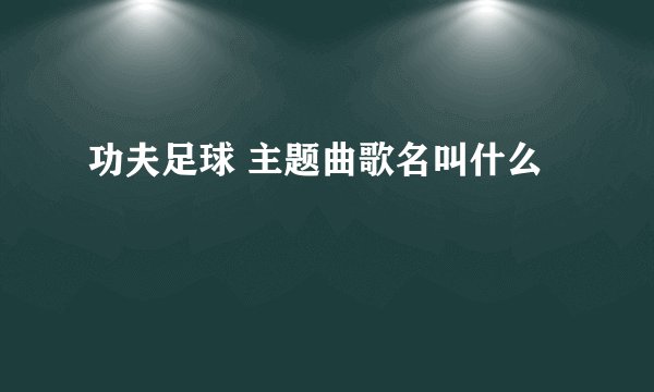 功夫足球 主题曲歌名叫什么