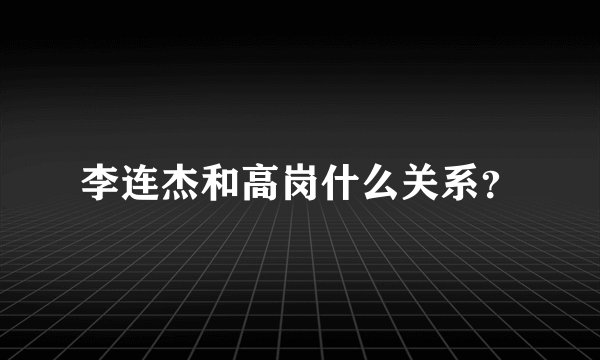 李连杰和高岗什么关系？