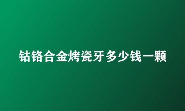 钴铬合金烤瓷牙多少钱一颗