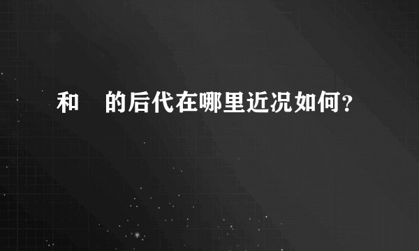 和珅的后代在哪里近况如何？