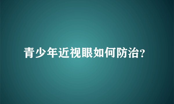 青少年近视眼如何防治？