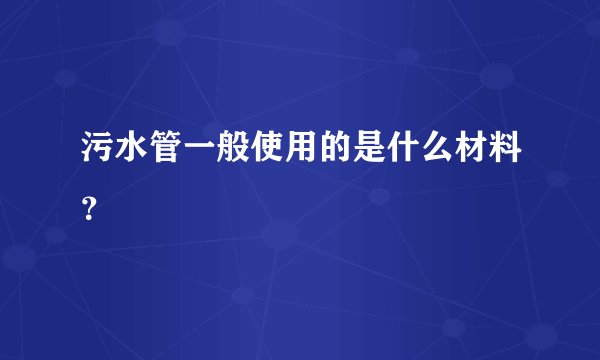 污水管一般使用的是什么材料?