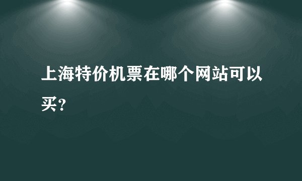 上海特价机票在哪个网站可以买？