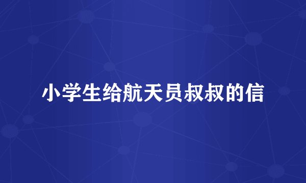 小学生给航天员叔叔的信
