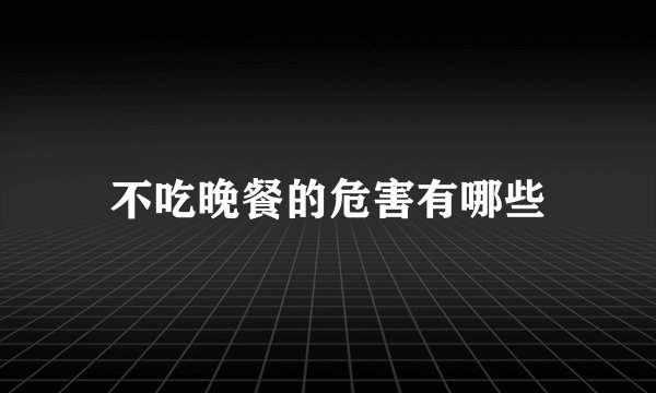 不吃晚餐的危害有哪些