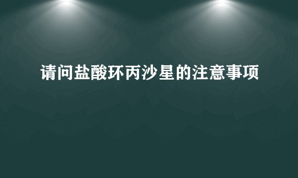 请问盐酸环丙沙星的注意事项