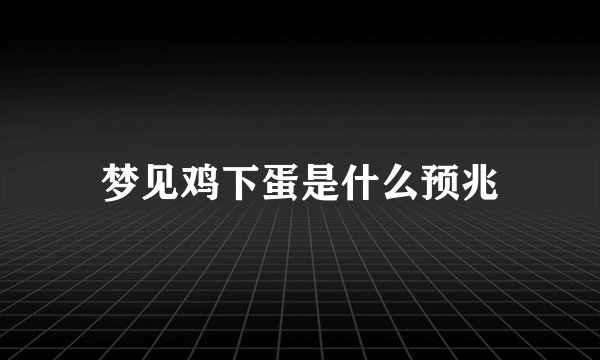 梦见鸡下蛋是什么预兆