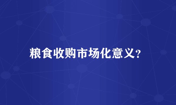 粮食收购市场化意义？