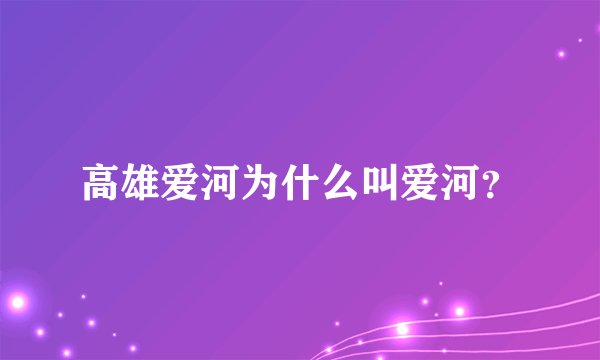 高雄爱河为什么叫爱河？