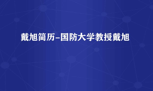 戴旭简历-国防大学教授戴旭