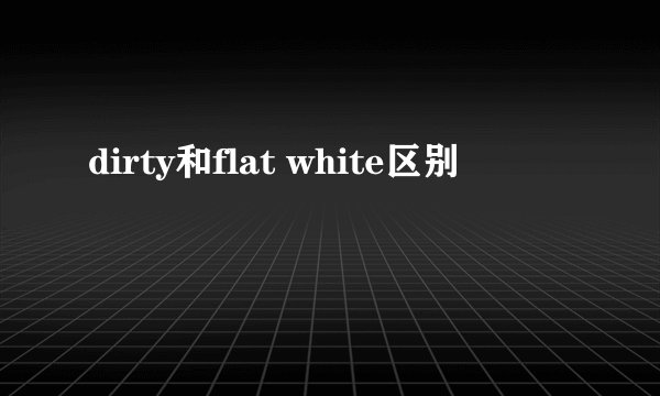 dirty和flat white区别