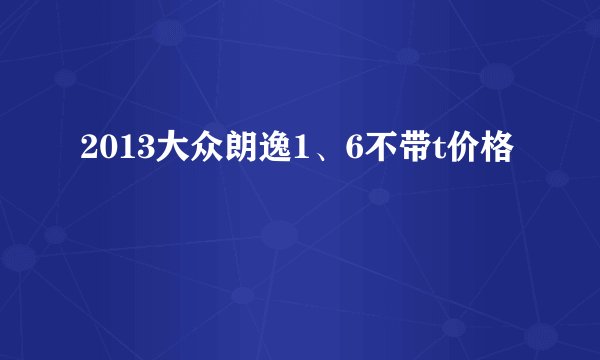 2013大众朗逸1、6不带t价格