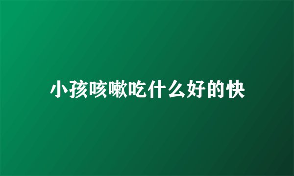 小孩咳嗽吃什么好的快
