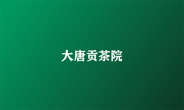大唐贡茶院