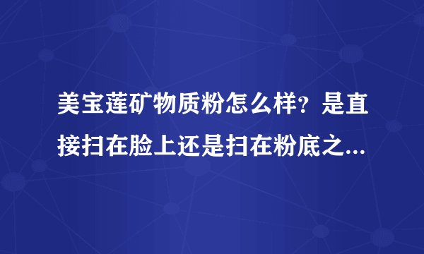 美宝莲矿物质粉怎么样?是直接扫在脸上还是扫在粉底之上?用不用隔离霜?