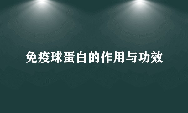 免疫球蛋白的作用与功效