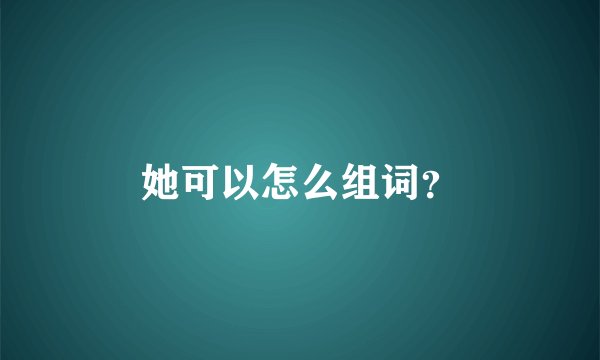 她可以怎么组词？