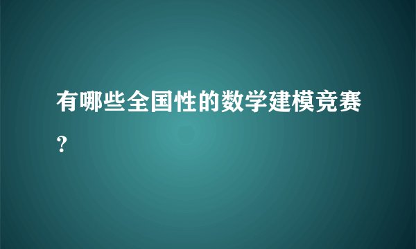 有哪些全国性的数学建模竞赛？