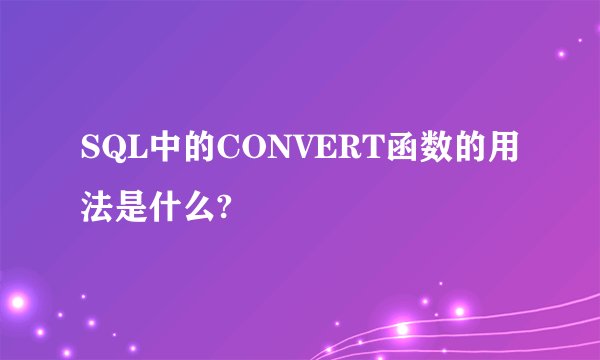 SQL中的CONVERT函数的用法是什么?