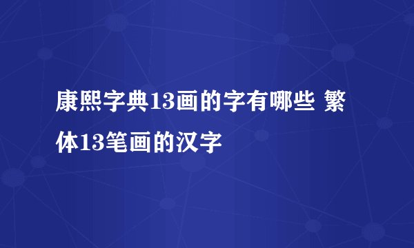 康熙字典13画的字有哪些 繁体13笔画的汉字