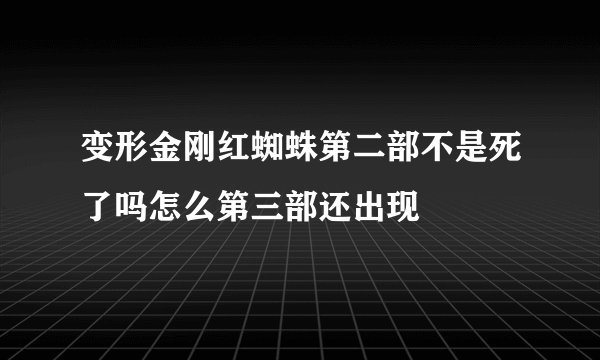 变形金刚红蜘蛛第二部不是死了吗怎么第三部还出现