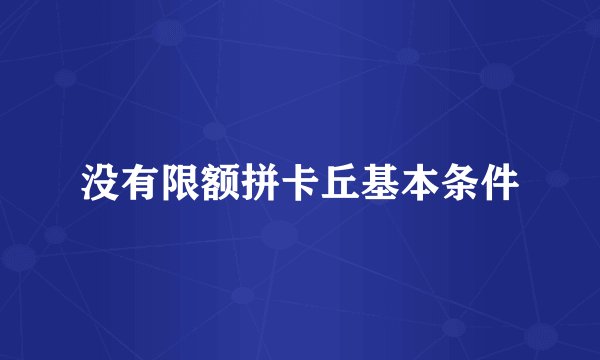 没有限额拼卡丘基本条件